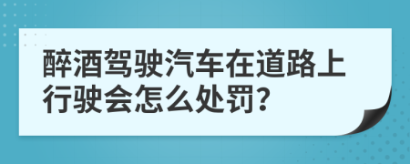 醉酒驾驶汽车在道路上行驶会怎么处罚？