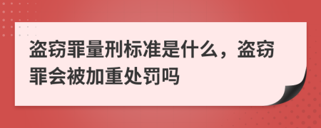 盗窃罪量刑标准是什么，盗窃罪会被加重处罚吗