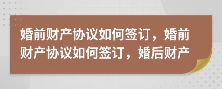 婚前财产协议如何签订，婚前财产协议如何签订，婚后财产