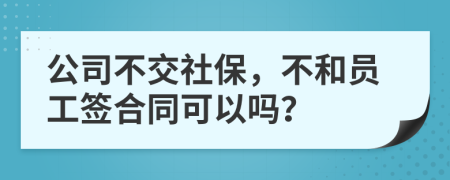 公司不交社保，不和员工签合同可以吗？