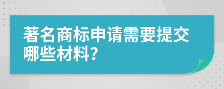 著名商标申请需要提交哪些材料？