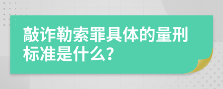 敲诈勒索罪具体的量刑标准是什么？
