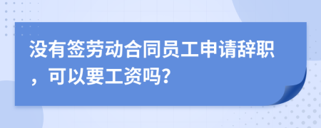 没有签劳动合同员工申请辞职，可以要工资吗？