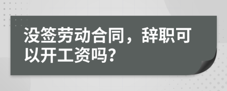没签劳动合同，辞职可以开工资吗？