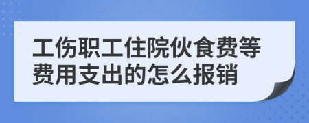 工伤职工住院伙食费等费用支出的怎么报销