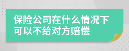 保险公司在什么情况下可以不给对方赔偿