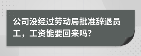 公司没经过劳动局批准辞退员工，工资能要回来吗？