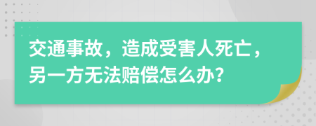 交通事故，造成受害人死亡，另一方无法赔偿怎么办？