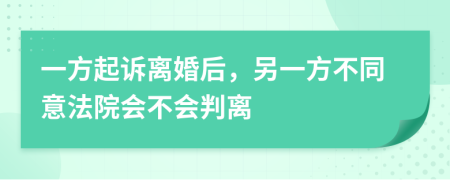 一方起诉离婚后，另一方不同意法院会不会判离