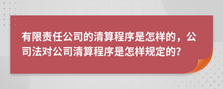 有限责任公司的清算程序是怎样的，公司法对公司清算程序是怎样规定的？