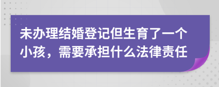 未办理结婚登记但生育了一个小孩，需要承担什么法律责任