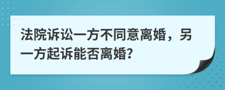 法院诉讼一方不同意离婚，另一方起诉能否离婚？