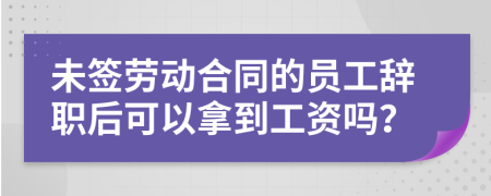 未签劳动合同的员工辞职后可以拿到工资吗？