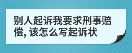 别人起诉我要求刑事赔偿, 该怎么写起诉状