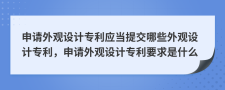 申请外观设计专利应当提交哪些外观设计专利，申请外观设计专利要求是什么