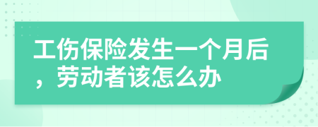 工伤保险发生一个月后，劳动者该怎么办