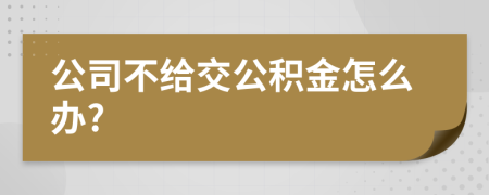 公司不给交公积金怎么办?