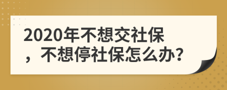 2020年不想交社保，不想停社保怎么办？