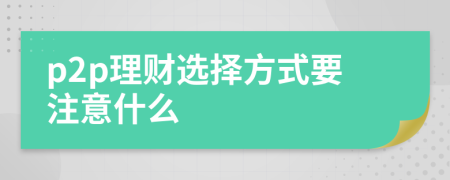 p2p理财选择方式要注意什么