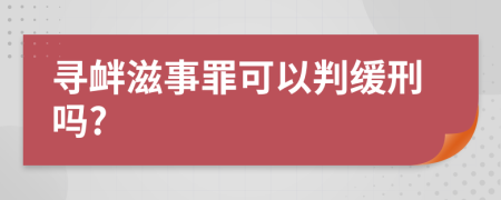 寻衅滋事罪可以判缓刑吗?