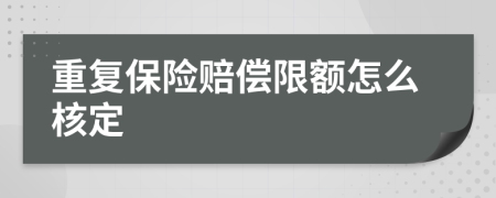 重复保险赔偿限额怎么核定