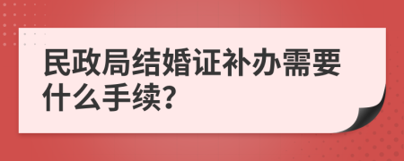 民政局结婚证补办需要什么手续？