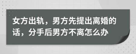 女方出轨，男方先提出离婚的话，分手后男方不离怎么办