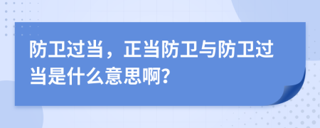 防卫过当，正当防卫与防卫过当是什么意思啊？