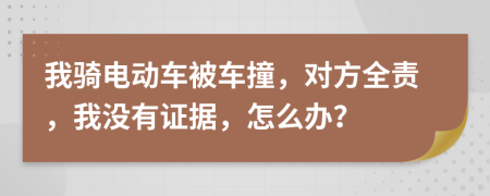 我骑电动车被车撞，对方全责，我没有证据，怎么办？
