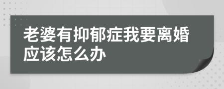 老婆有抑郁症我要离婚应该怎么办
