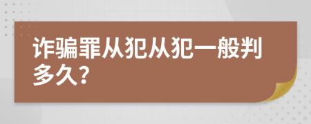 诈骗罪从犯从犯一般判多久？