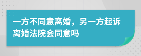 一方不同意离婚，另一方起诉离婚法院会同意吗