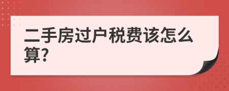 二手房过户税费该怎么算?