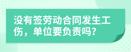 没有签劳动合同发生工伤，单位要负责吗？