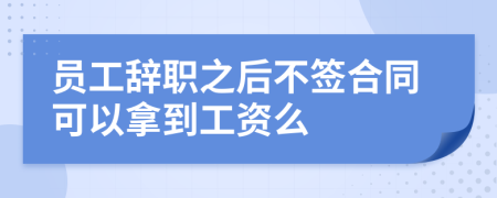 员工辞职之后不签合同可以拿到工资么