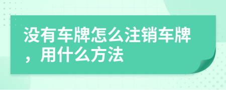 没有车牌怎么注销车牌，用什么方法