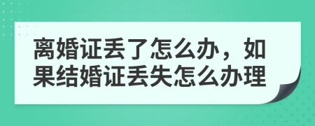 离婚证丢了怎么办，如果结婚证丢失怎么办理