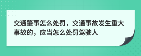 交通肇事怎么处罚，交通事故发生重大事故的，应当怎么处罚驾驶人