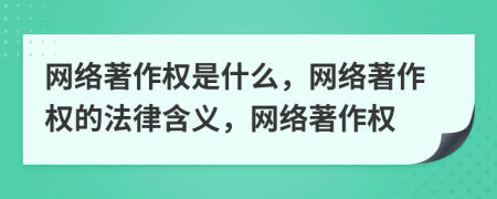 网络著作权是什么，网络著作权的法律含义，网络著作权