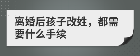 离婚后孩子改姓，都需要什么手续