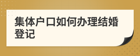 集体户口如何办理结婚登记