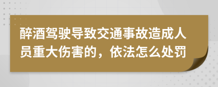 醉酒驾驶导致交通事故造成人员重大伤害的，依法怎么处罚