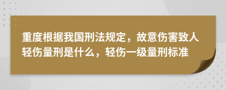 重度根据我国刑法规定，故意伤害致人轻伤量刑是什么，轻伤一级量刑标准