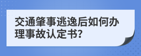 交通肇事逃逸后如何办理事故认定书？