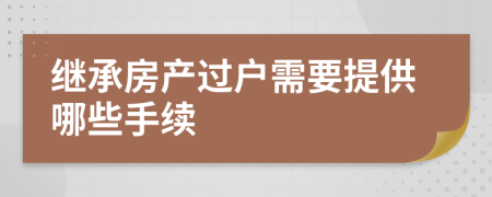 继承房产过户需要提供哪些手续