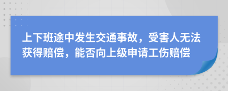 上下班途中发生交通事故，受害人无法获得赔偿，能否向上级申请工伤赔偿