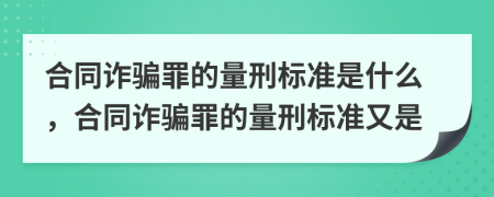 合同诈骗罪的量刑标准是什么，合同诈骗罪的量刑标准又是