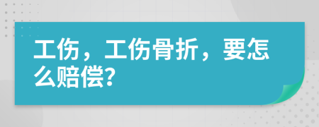 工伤，工伤骨折，要怎么赔偿？