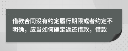 借款合同没有约定履行期限或者约定不明确，应当如何确定返还借款，借款