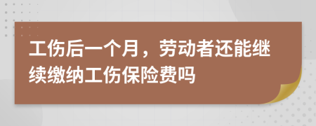 工伤后一个月，劳动者还能继续缴纳工伤保险费吗